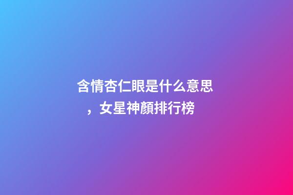 含情杏仁眼是什么意思，女星神顏排行榜